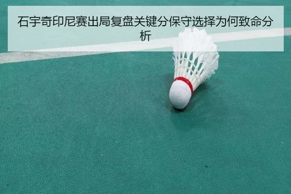 石宇奇印尼赛出局复盘关键分保守选择为何致命分析